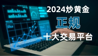 2024国内十大正规炒黄金交易平台名单！